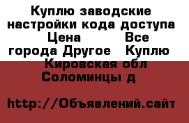 Куплю заводские настройки кода доступа  › Цена ­ 100 - Все города Другое » Куплю   . Кировская обл.,Соломинцы д.